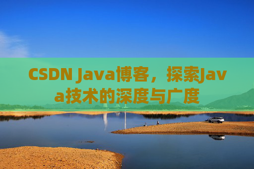 CSDN Java博客,探索Java技术的深度与广度 CSDN Java博客,探索Java技术的深度与广度